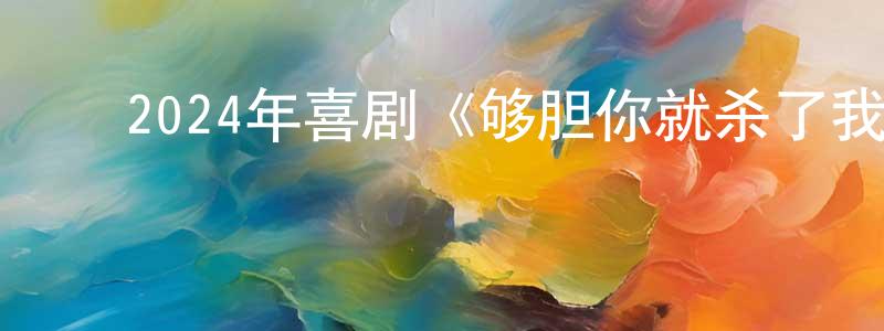 ﻿陈存荣发布﻿2024年喜剧《够胆你就杀了我》BD中英双字迅雷下载_电影天堂
